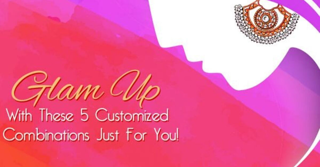 Glam Up With These 5 Customized Combinations Just For You!