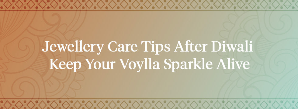 Jewellery Care Tips After Diwali – Keep Your Voylla Sparkle Alive