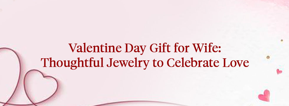 Valentine Day Gift for Wife: Thoughtful Jewelry to Celebrate Love