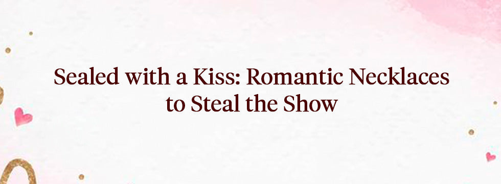 Sealed with a Kiss: Romantic Necklaces to Steal the Show